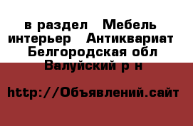  в раздел : Мебель, интерьер » Антиквариат . Белгородская обл.,Валуйский р-н